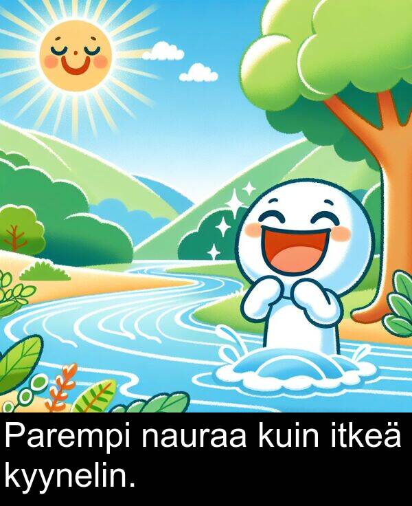 nauraa: Parempi nauraa kuin itkeä kyynelin.