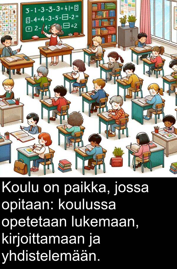 opetetaan: Koulu on paikka, jossa opitaan: koulussa opetetaan lukemaan, kirjoittamaan ja yhdistelemään.