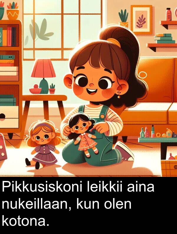 olen: Pikkusiskoni leikkii aina nukeillaan, kun olen kotona.