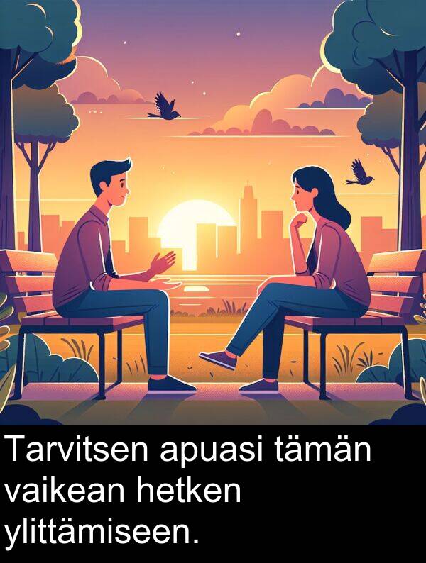 hetken: Tarvitsen apuasi tämän vaikean hetken ylittämiseen.