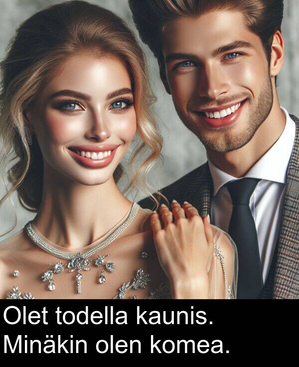 olen: Olet todella kaunis. Minäkin olen komea.