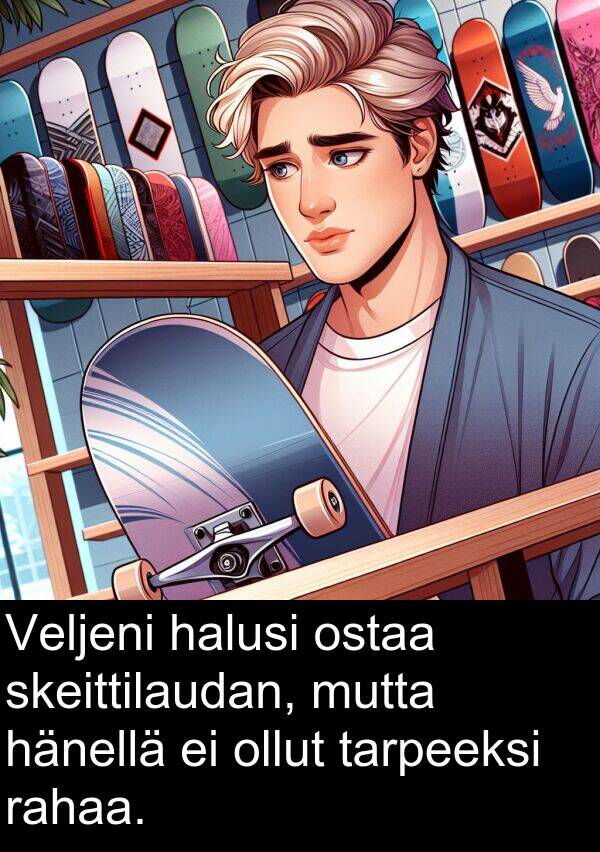 skeittilaudan: Veljeni halusi ostaa skeittilaudan, mutta hänellä ei ollut tarpeeksi rahaa.