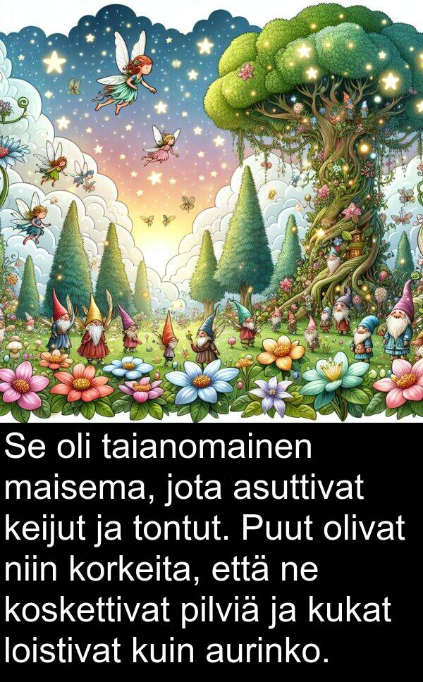taianomainen: Se oli taianomainen maisema, jota asuttivat keijut ja tontut. Puut olivat niin korkeita, että ne koskettivat pilviä ja kukat loistivat kuin aurinko.
