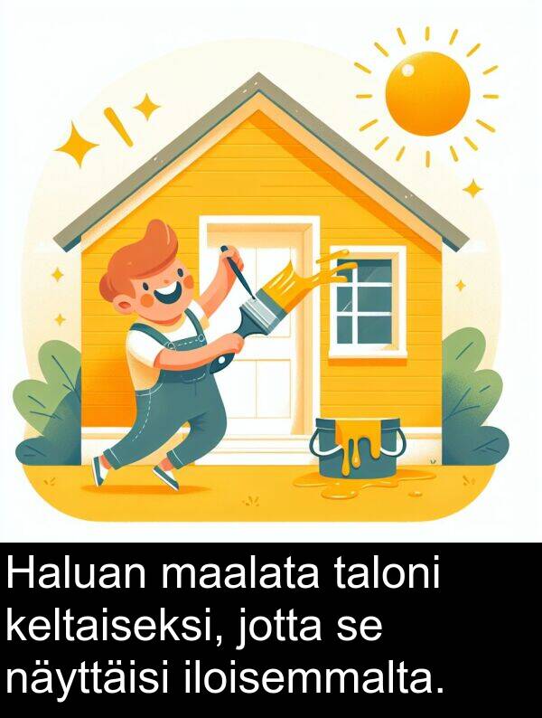 taloni: Haluan maalata taloni keltaiseksi, jotta se näyttäisi iloisemmalta.