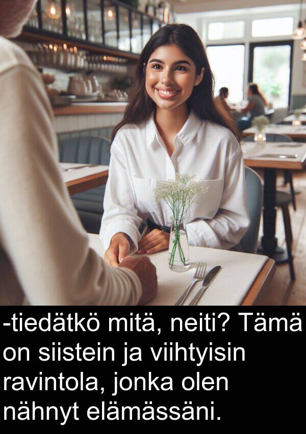 olen: -tiedätkö mitä, neiti? Tämä on siistein ja viihtyisin ravintola, jonka olen nähnyt elämässäni.