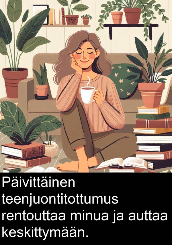 rentouttaa: Päivittäinen teenjuontitottumus rentouttaa minua ja auttaa keskittymään.