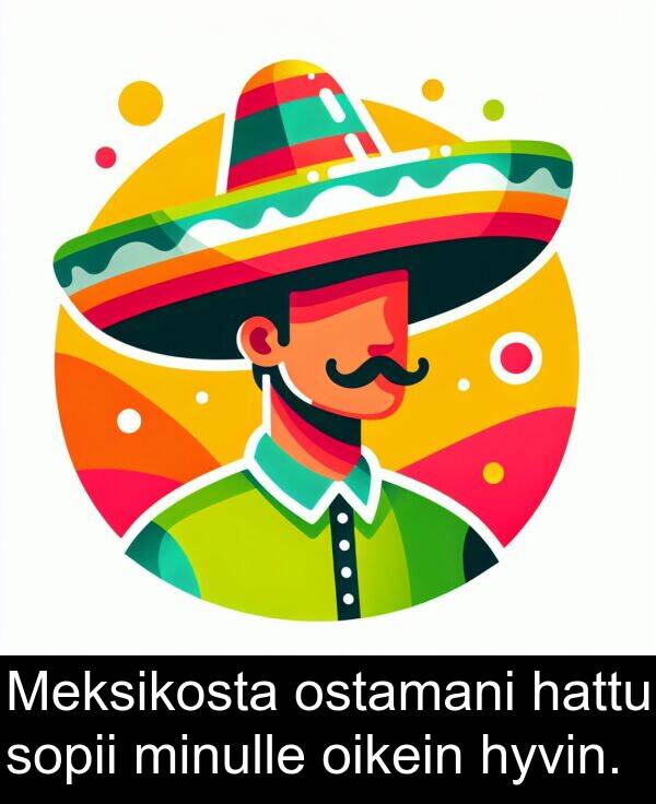 sopii: Meksikosta ostamani hattu sopii minulle oikein hyvin.