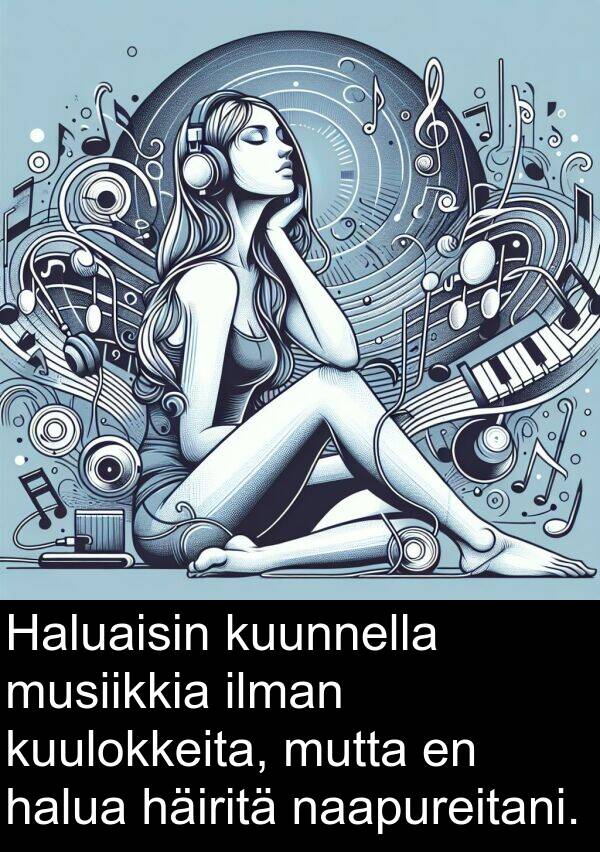 naapureitani: Haluaisin kuunnella musiikkia ilman kuulokkeita, mutta en halua häiritä naapureitani.