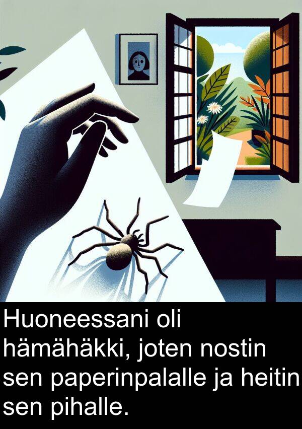 nostin: Huoneessani oli hämähäkki, joten nostin sen paperinpalalle ja heitin sen pihalle.