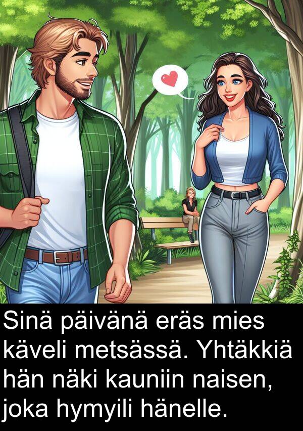 naisen: Sinä päivänä eräs mies käveli metsässä. Yhtäkkiä hän näki kauniin naisen, joka hymyili hänelle.