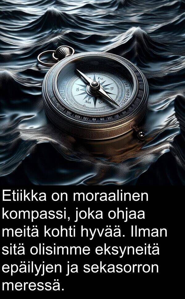 sekasorron: Etiikka on moraalinen kompassi, joka ohjaa meitä kohti hyvää. Ilman sitä olisimme eksyneitä epäilyjen ja sekasorron meressä.