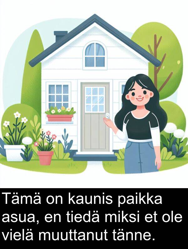 vielä: Tämä on kaunis paikka asua, en tiedä miksi et ole vielä muuttanut tänne.
