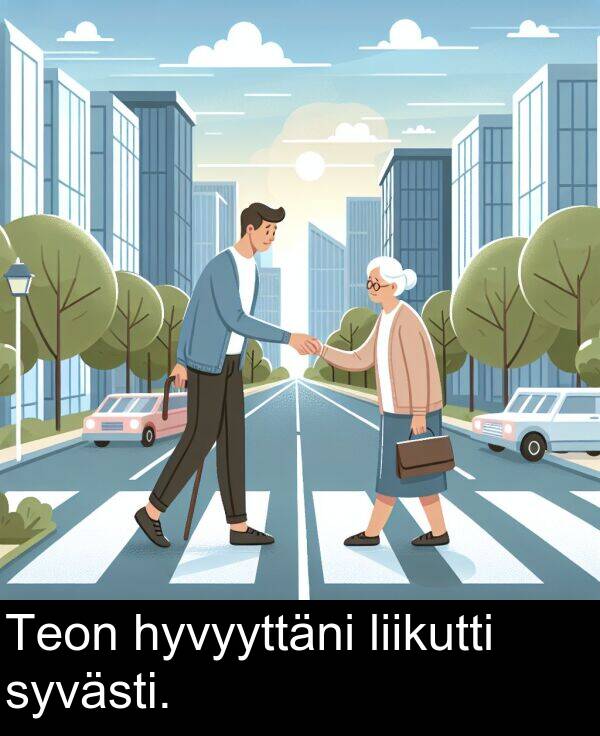 syvästi: Teon hyvyyttäni liikutti syvästi.