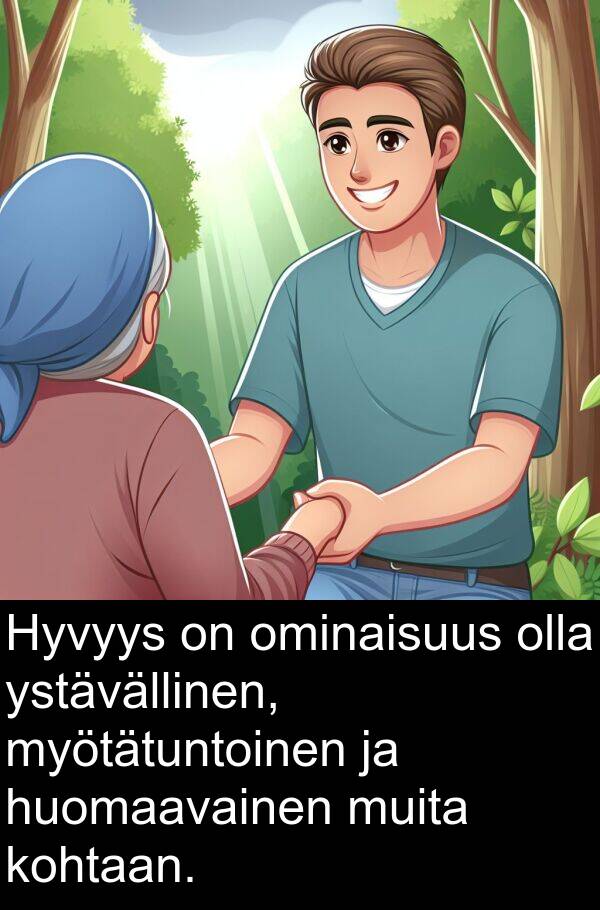 kohtaan: Hyvyys on ominaisuus olla ystävällinen, myötätuntoinen ja huomaavainen muita kohtaan.