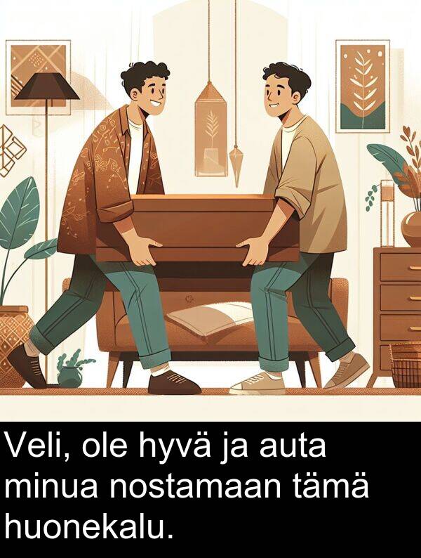 hyvä: Veli, ole hyvä ja auta minua nostamaan tämä huonekalu.
