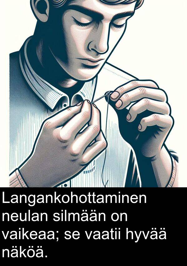silmään: Langankohottaminen neulan silmään on vaikeaa; se vaatii hyvää näköä.