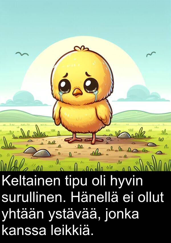 surullinen: Keltainen tipu oli hyvin surullinen. Hänellä ei ollut yhtään ystävää, jonka kanssa leikkiä.