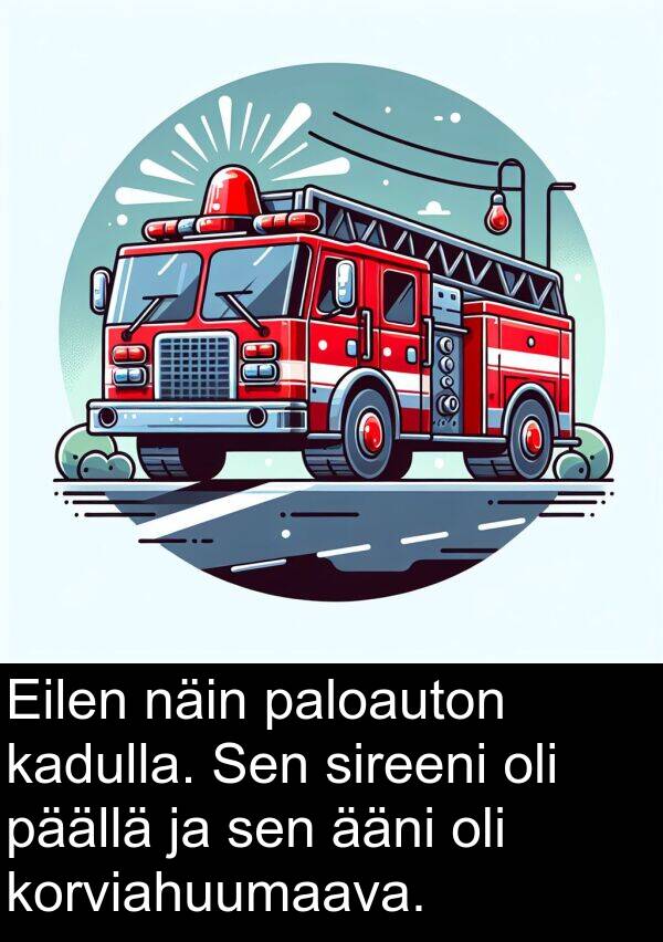 sireeni: Eilen näin paloauton kadulla. Sen sireeni oli päällä ja sen ääni oli korviahuumaava.