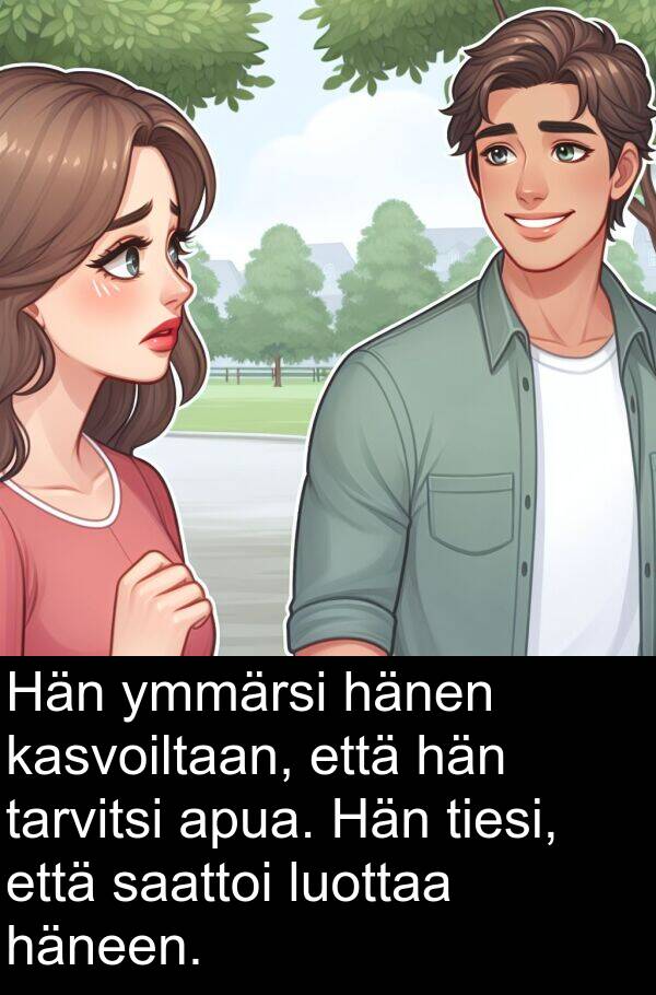 saattoi: Hän ymmärsi hänen kasvoiltaan, että hän tarvitsi apua. Hän tiesi, että saattoi luottaa häneen.
