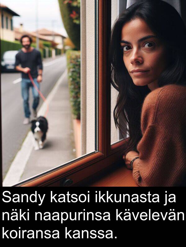 katsoi: Sandy katsoi ikkunasta ja näki naapurinsa kävelevän koiransa kanssa.