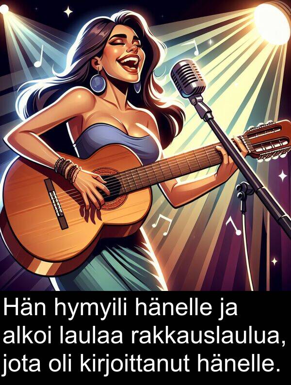 laulaa: Hän hymyili hänelle ja alkoi laulaa rakkauslaulua, jota oli kirjoittanut hänelle.