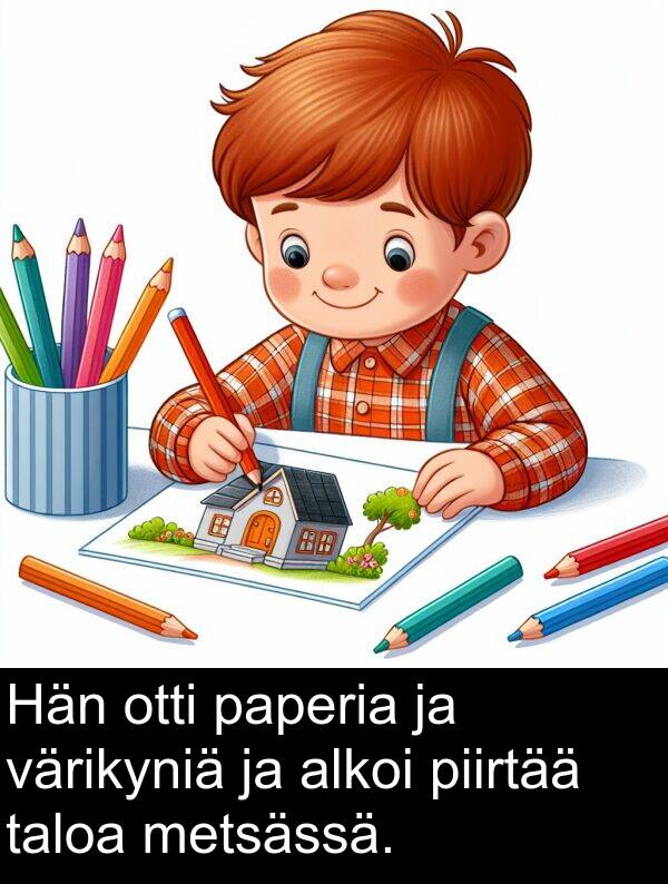 taloa: Hän otti paperia ja värikyniä ja alkoi piirtää taloa metsässä.