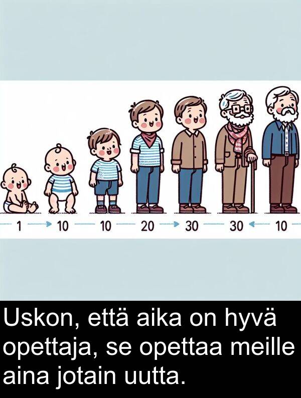 jotain: Uskon, että aika on hyvä opettaja, se opettaa meille aina jotain uutta.