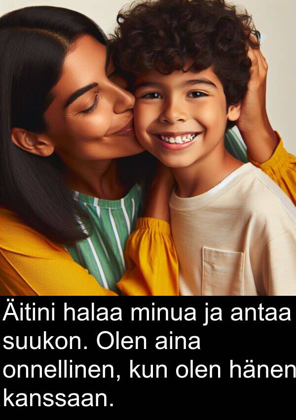 olen: Äitini halaa minua ja antaa suukon. Olen aina onnellinen, kun olen hänen kanssaan.