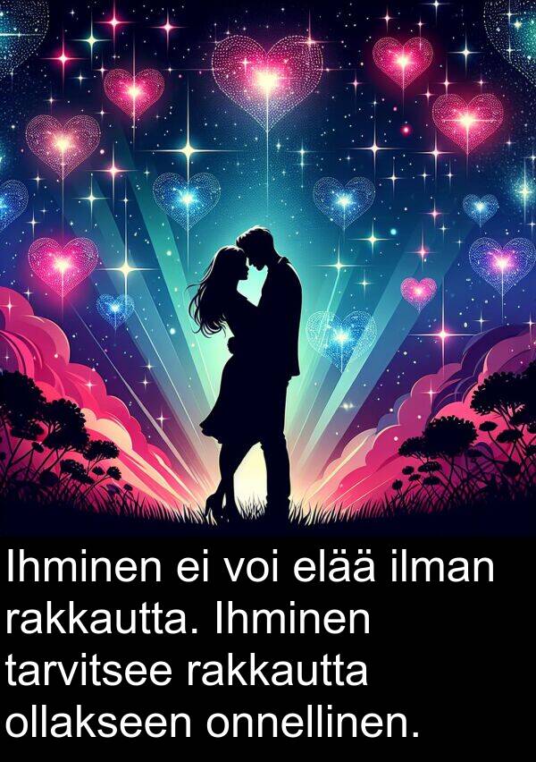 ollakseen: Ihminen ei voi elää ilman rakkautta. Ihminen tarvitsee rakkautta ollakseen onnellinen.