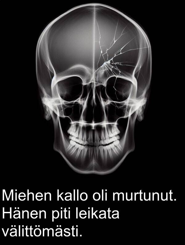välittömästi: Miehen kallo oli murtunut. Hänen piti leikata välittömästi.