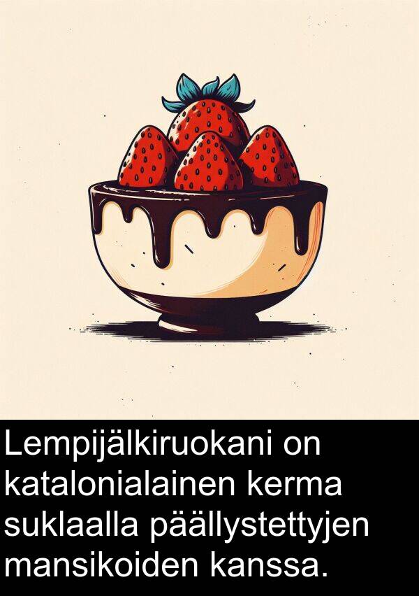 suklaalla: Lempijälkiruokani on katalonialainen kerma suklaalla päällystettyjen mansikoiden kanssa.