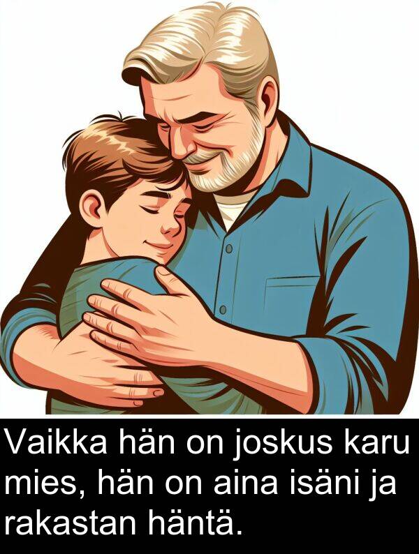 mies: Vaikka hän on joskus karu mies, hän on aina isäni ja rakastan häntä.