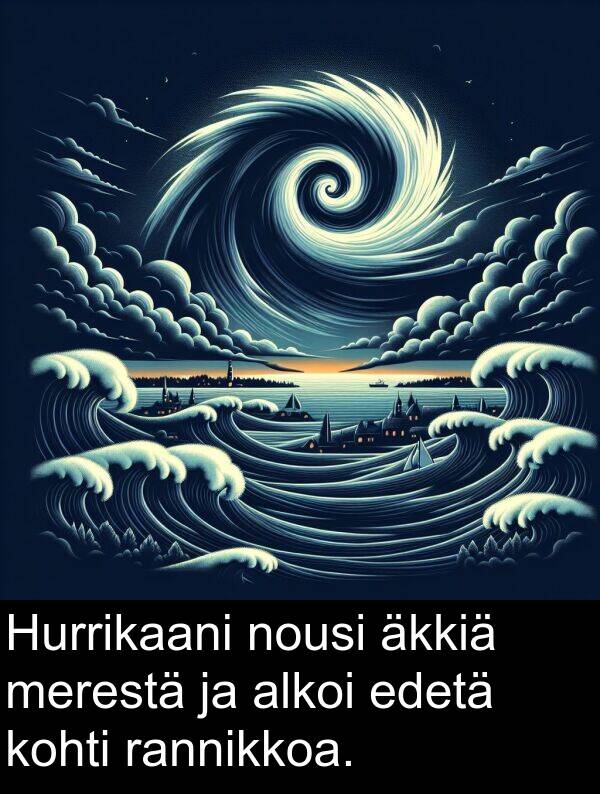edetä: Hurrikaani nousi äkkiä merestä ja alkoi edetä kohti rannikkoa.