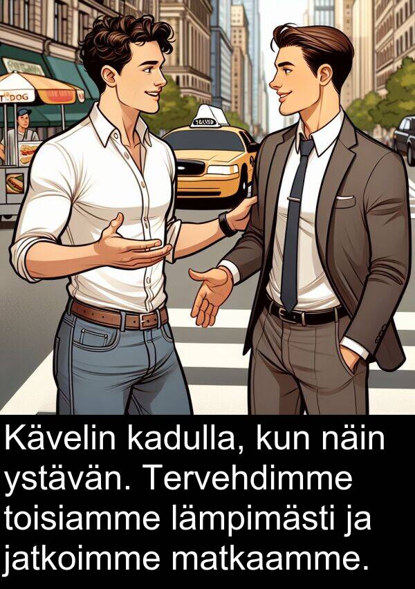näin: Kävelin kadulla, kun näin ystävän. Tervehdimme toisiamme lämpimästi ja jatkoimme matkaamme.