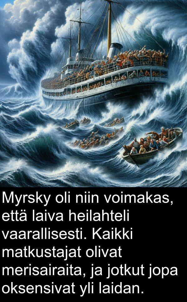 vaarallisesti: Myrsky oli niin voimakas, että laiva heilahteli vaarallisesti. Kaikki matkustajat olivat merisairaita, ja jotkut jopa oksensivat yli laidan.
