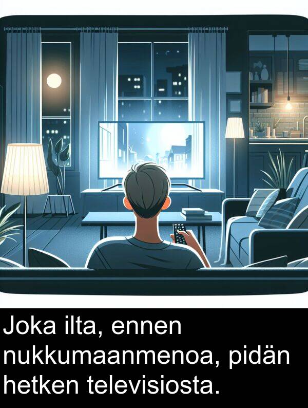 hetken: Joka ilta, ennen nukkumaanmenoa, pidän hetken televisiosta.
