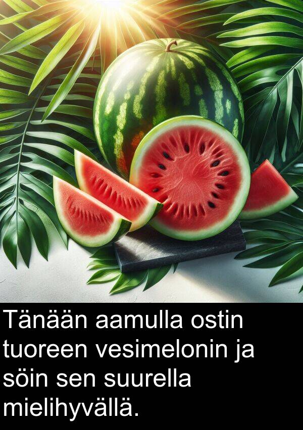 söin: Tänään aamulla ostin tuoreen vesimelonin ja söin sen suurella mielihyvällä.