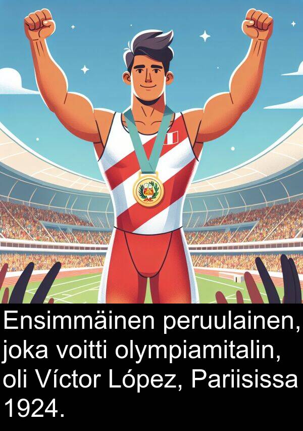 peruulainen: Ensimmäinen peruulainen, joka voitti olympiamitalin, oli Víctor López, Pariisissa 1924.
