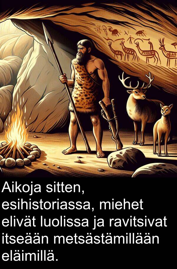 sitten: Aikoja sitten, esihistoriassa, miehet elivät luolissa ja ravitsivat itseään metsästämillään eläimillä.