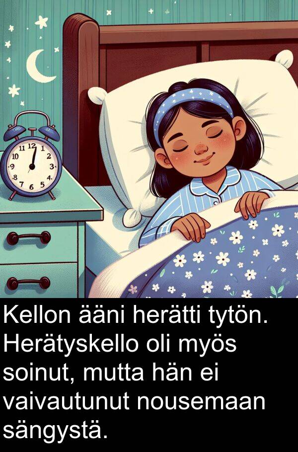 sängystä: Kellon ääni herätti tytön. Herätyskello oli myös soinut, mutta hän ei vaivautunut nousemaan sängystä.