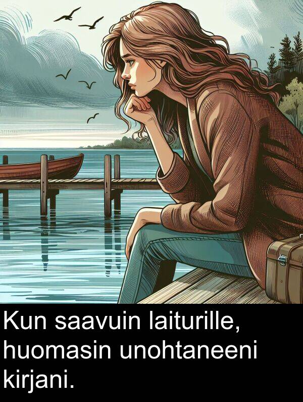saavuin: Kun saavuin laiturille, huomasin unohtaneeni kirjani.