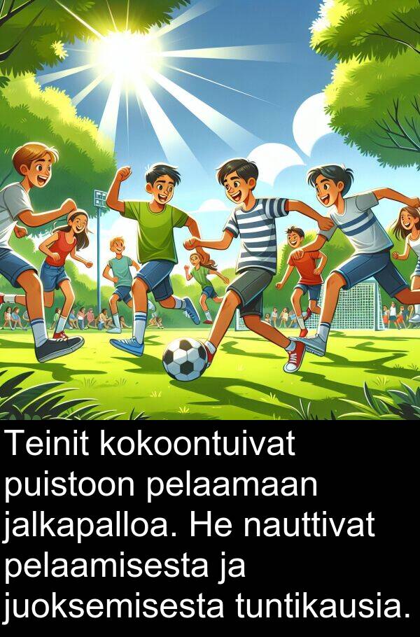 pelaamaan: Teinit kokoontuivat puistoon pelaamaan jalkapalloa. He nauttivat pelaamisesta ja juoksemisesta tuntikausia.