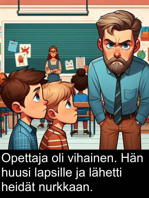 nurkkaan: Opettaja oli vihainen. Hän huusi lapsille ja lähetti heidät nurkkaan.