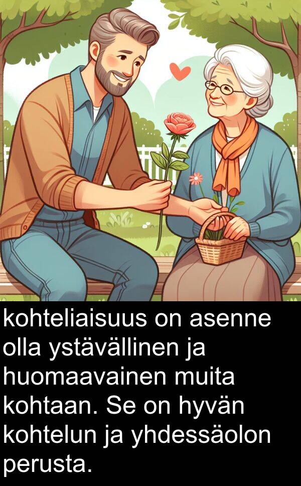 kohteliaisuus: kohteliaisuus on asenne olla ystävällinen ja huomaavainen muita kohtaan. Se on hyvän kohtelun ja yhdessäolon perusta.
