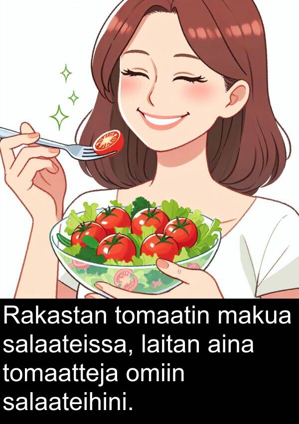 salaateihini: Rakastan tomaatin makua salaateissa, laitan aina tomaatteja omiin salaateihini.