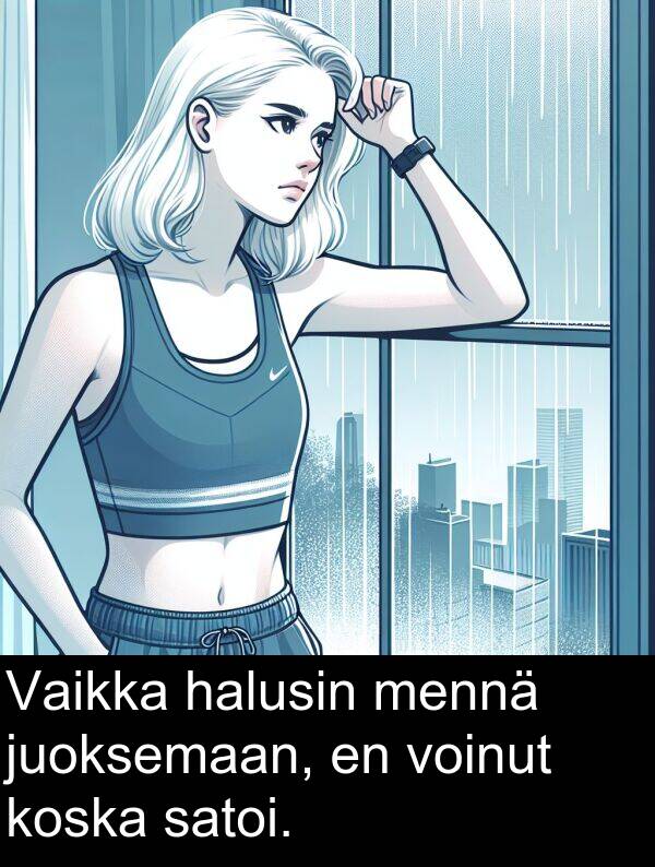 satoi: Vaikka halusin mennä juoksemaan, en voinut koska satoi.