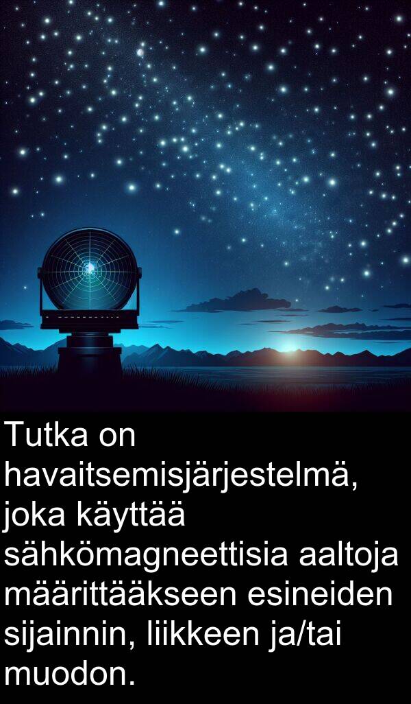 sähkömagneettisia: Tutka on havaitsemisjärjestelmä, joka käyttää sähkömagneettisia aaltoja määrittääkseen esineiden sijainnin, liikkeen ja/tai muodon.