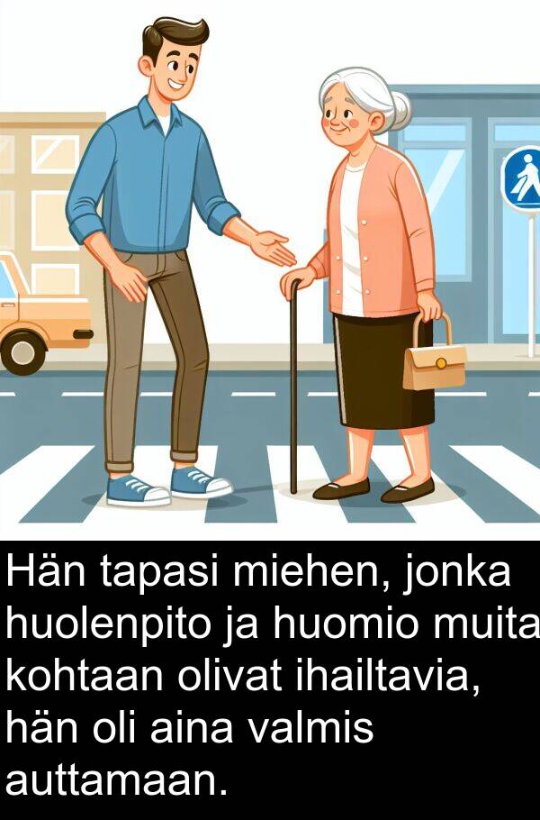 kohtaan: Hän tapasi miehen, jonka huolenpito ja huomio muita kohtaan olivat ihailtavia, hän oli aina valmis auttamaan.
