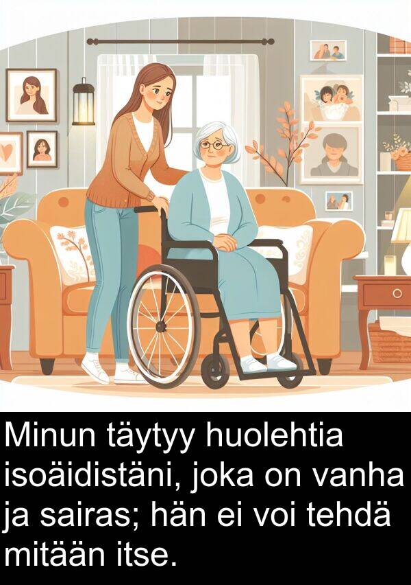 sairas: Minun täytyy huolehtia isoäidistäni, joka on vanha ja sairas; hän ei voi tehdä mitään itse.