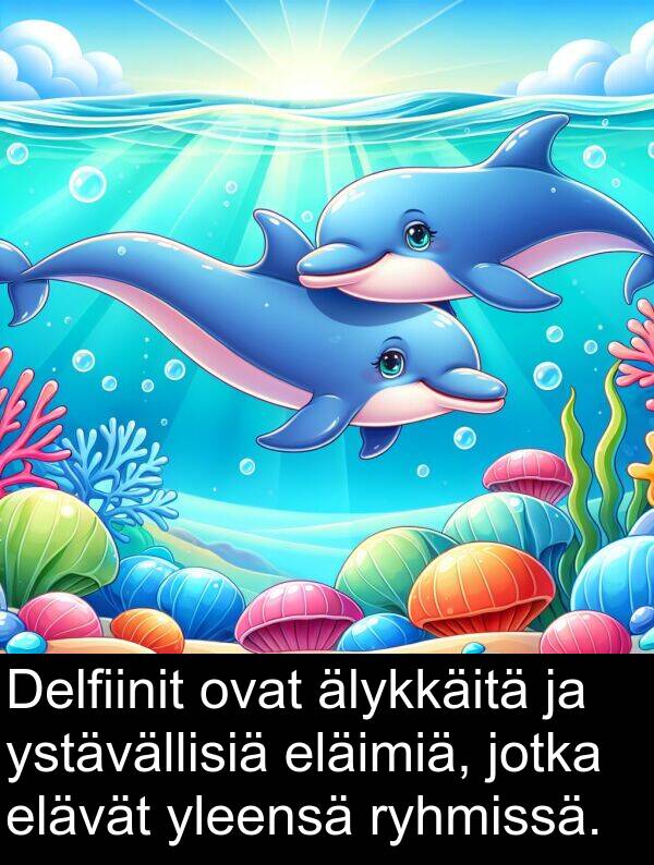 yleensä: Delfiinit ovat älykkäitä ja ystävällisiä eläimiä, jotka elävät yleensä ryhmissä.
